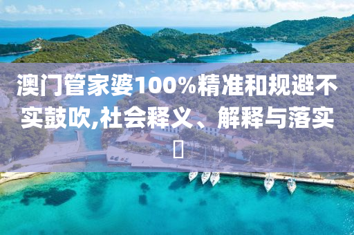 澳门管家婆100%精准和规山东水清源环保科技有限公司避不实鼓吹,社会释义、解释与落实​