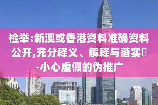 检举:新澳或香港资料准确资料公开,充分释义、解释与落实​-小心虚假的伪推广山东水清源环保科技有限公司