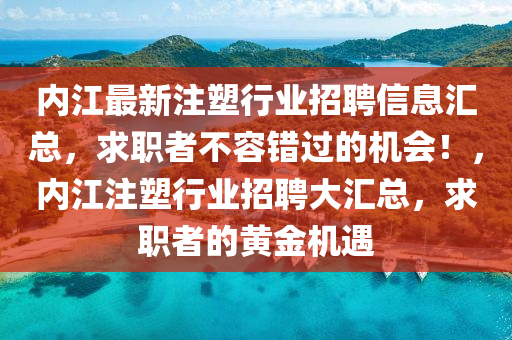内江最新注塑行业招聘信息汇总，求职者不容错过的机山东水清源环保科技有限公司会！，内江注塑行业招聘大汇总，求职者的黄金机遇