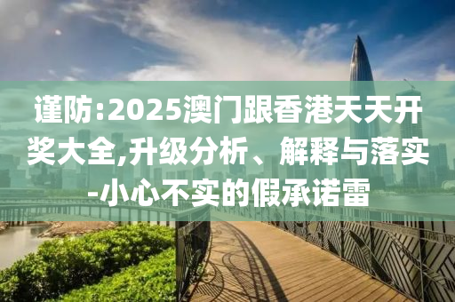 谨防:2025澳门跟香港天天开奖大全,升级分析、解释与落实-小心不实的假承诺雷山东水清源环保科技有限公司