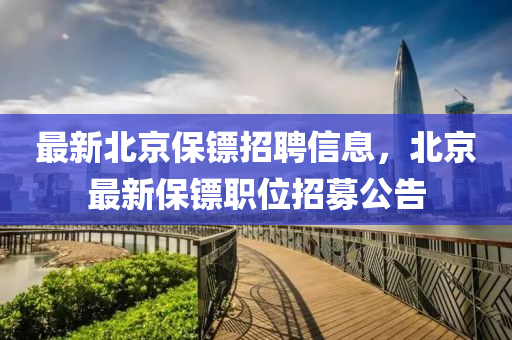 最新北京保镖招聘信息，北京最新保镖职位招募公告