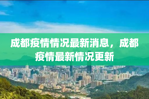 成都疫情情况最新消息，成都疫情最新情况更新