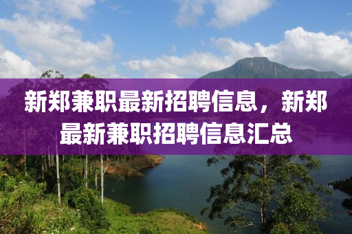 新郑兼职最新招聘信息，新郑最新兼职招聘信息汇总