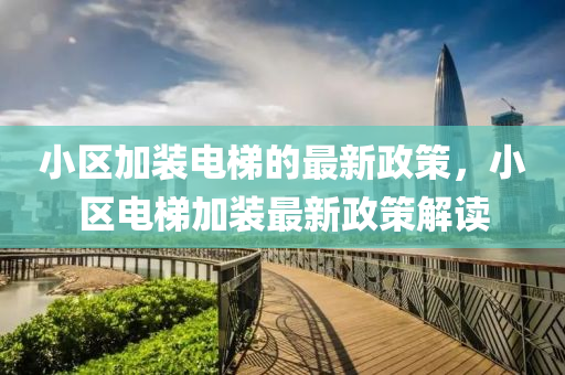 小区加装电梯的最新政策，小区电梯加装最新政策解读山东水清源环保科技有限公司