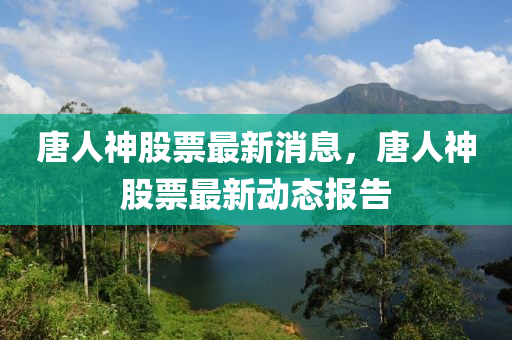 唐人神股票山东水清源环保科技有限公司最新消息，唐人神股票最新动态报告