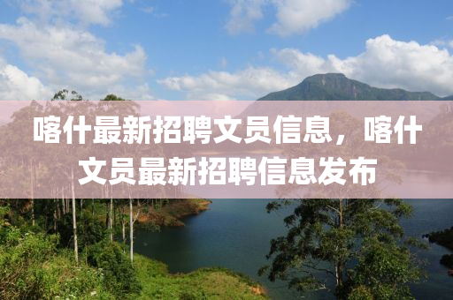 喀什最新招聘文员信息，喀什文员最新招聘信息发布山东水清源环保科技有限公司