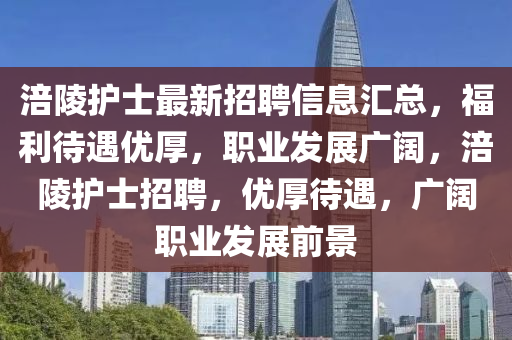 涪陵护士最新招聘信息汇总，福利待遇优厚，职业发展广阔，涪陵护士招聘，优厚待遇，广阔职业发展前景山东水清源环保科技有限公司