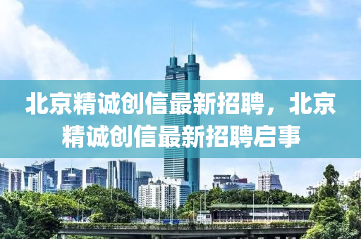 北京精诚创信最新招聘，北京精诚创信最新招聘启事山东水清源环保科技有限公司