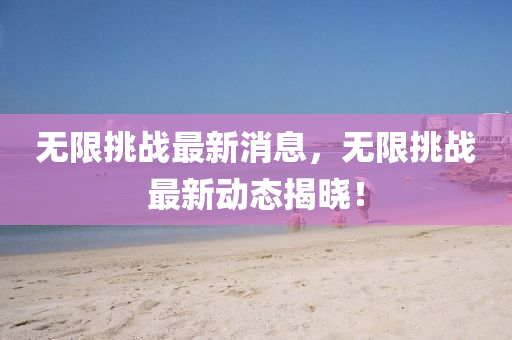 无限挑战最新消息，无限挑战最新动态揭晓！山东水清源环保科技有限公司