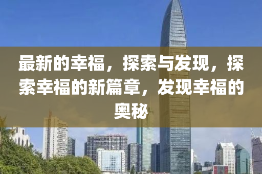 最新的幸福，探索与发现，探索幸福的新篇章，发现幸福的奥秘山东水清源环保科技有限公司
