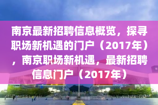 南京最新招聘信息概览，探寻职场新机遇的门户（2017年），南京职场新机遇，最新招聘信息门户（2017年）山东水清源环保科技有限公司