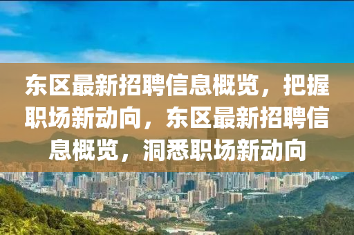 东区最新招聘信息概览，把握职场新动向，东区最新招聘信息概览，洞悉职场新动向山东水清源环保科技有限公司