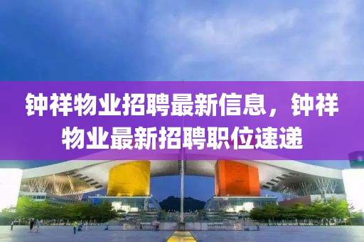 钟祥物业招聘最新信息，钟祥物业最新招聘职位速递山东水清源环保科技有限公司