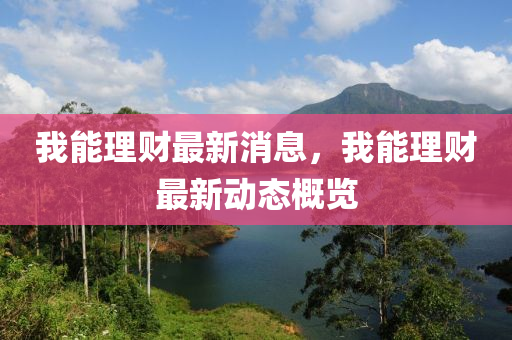 我能理财最新消息，我能理财最新动态概览