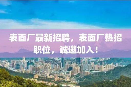 表面厂最新招聘，表面厂热招职位，诚邀加入！
