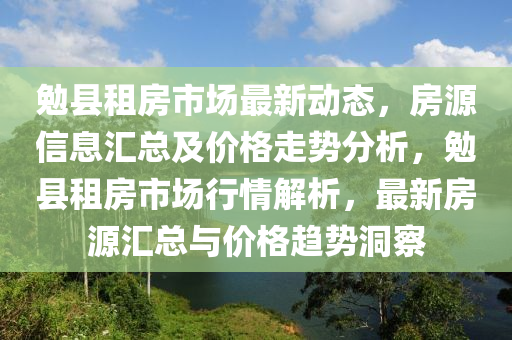 勉县租房市场最新动态，房源信息汇总及价格走势分析，勉县租房市场行情解析，最新房源汇总与价格趋势洞察山东水清源环保科技有限公司
