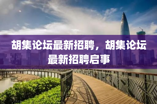 胡集论坛最新招聘，胡集论坛最新招聘启事山东水清源环保科技有限公司