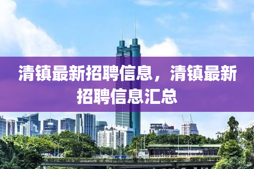 清镇最新招聘信息，清镇最新招聘信息汇总山东水清源环保科技有限公司