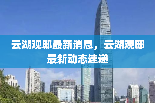 云湖观邸最新消息，云湖观邸最新动态速递山东水清源环保科技有限公司