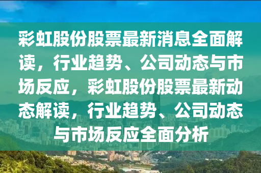 彩虹股份股票最新消息全面解读，行业趋势、公司动态与市场反应，彩虹股份股票最新动态解读，行业趋势、公司动态与市场反应全面分山东水清源环保科技有限公司析