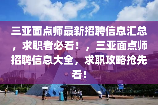 三亚面点师最新招聘信息汇总，求职者必看！，三亚面点师招聘信息大全，求山东水清源环保科技有限公司职攻略抢先看！