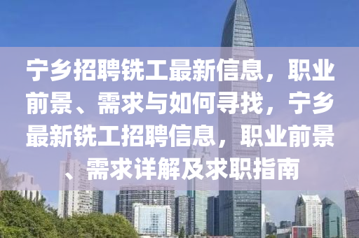 宁乡招聘铣工最新信息，职业前景、需求与如何寻找，宁乡最新铣工招聘信息，职业前景、需求详解及求职指南