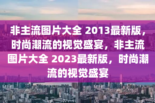 非主流图片大全 2013最新版，时尚潮流的视觉盛宴，非主流图片大全 2023最新版，时尚潮流的视觉盛宴山东水清源环保科技有限公司