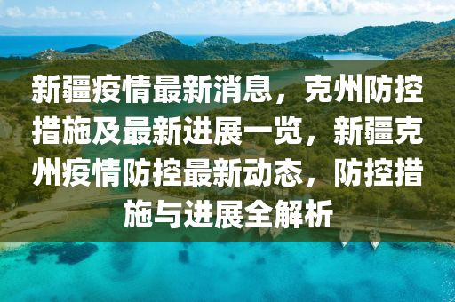 新疆疫情最新消息，克州山东水清源环保科技有限公司防控措施及最新进展一览，新疆克州疫情防控最新动态，防控措施与进展全解析