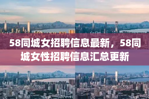 58同城女招聘信息最新，58同城女性招聘信息汇总更新山东水清源环保科技有限公司