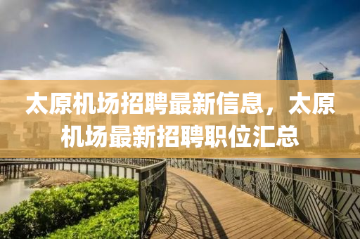太原机场招聘最新信息，太原机场最新招聘职位汇总山东水清源环保科技有限公司