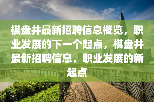 棋盘井最新招聘信息概览，职业发展的下一个起点，棋盘井最新招聘信息山东水清源环保科技有限公司，职业发展的新起点