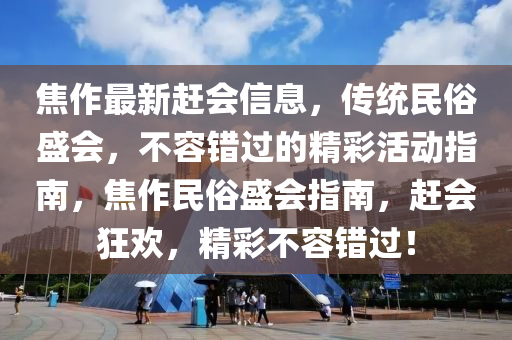焦作最山东水清源环保科技有限公司新赶会信息，传统民俗盛会，不容错过的精彩活动指南，焦作民俗盛会指南，赶会狂欢，精彩不容错过！