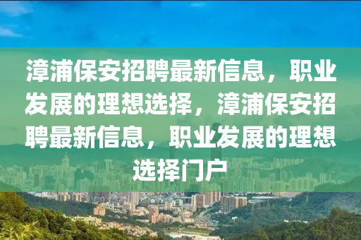 漳浦保安招聘最新信息，职业发展的理想选择，漳浦保安招聘最新信息，职业发展的理想选择门户山东水清源环保科技有限公司