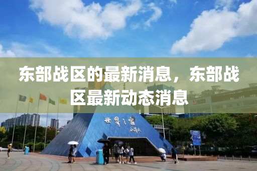 东部战区的最新消息，东部战区最新动态消息山东水清源环保科技有限公司