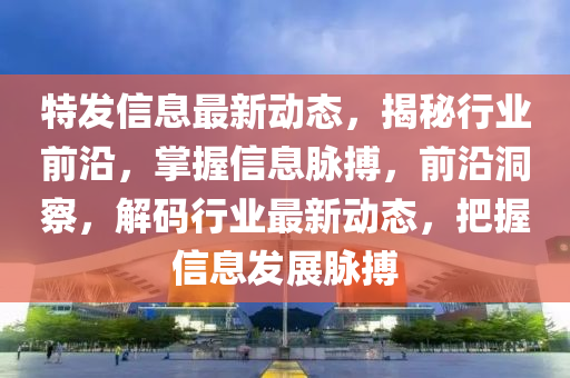 特发山东水清源环保科技有限公司信息最新动态，揭秘行业前沿，掌握信息脉搏，前沿洞察，解码行业最新动态，把握信息发展脉搏