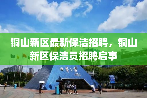 铜山新区最新保洁招聘，铜山新区保洁员招聘启事山东水清源环保科技有限公司