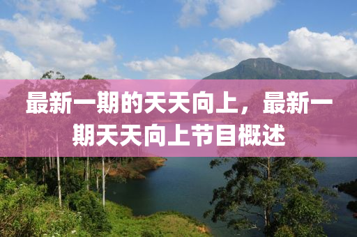 最新一期的天天向上，最新一期天天向上节目概述山东水清源环保科技有限公司