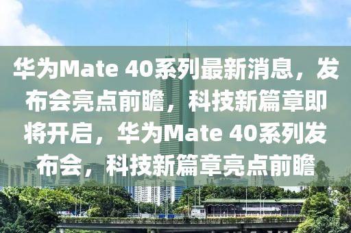 华为Mate 40系列最新消息，发布会亮点前瞻，科技新篇章即将开启，华为Mate 40系列发布会，科技新篇章亮点前瞻山东水清源环保科技有限公司