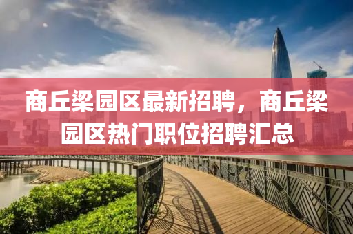 商丘梁园区最新招聘，商丘梁园区热门职位招聘汇总山东水清源环保科技有限公司