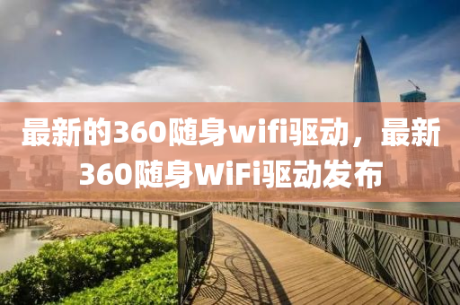 山东水清源环保科技有限公司最新的360随身wifi驱动，最新360随身WiFi驱动发布