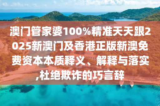 澳门管家婆100%精准天天跟2025新澳门及香港正版新澳免费资本本质释义、解释与落实,杜绝欺诈的巧言辞山东水清源环保科技有限公司