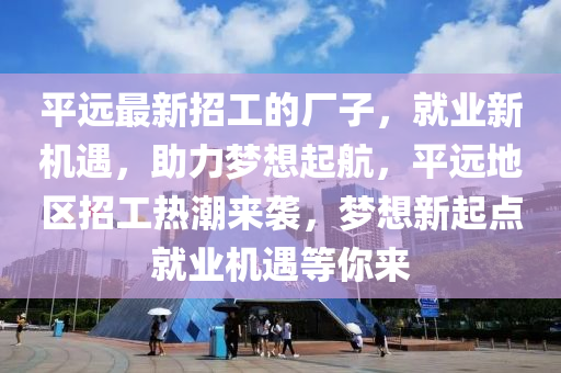 平远最新招工的厂子，就业新机遇，助力梦想起航，平远地区招工热潮来袭，梦想新起点就业机遇等你来山东水清源环保科技有限公司