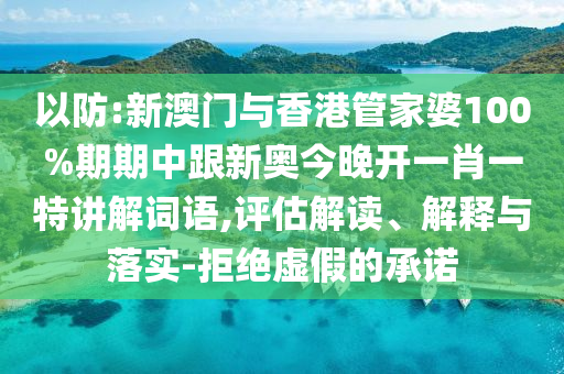以防:新澳门与香港管家婆100%期期中跟新奥今晚开山东水清源环保科技有限公司一肖一特讲解词语,评估解读、解释与落实-拒绝虚假的承诺