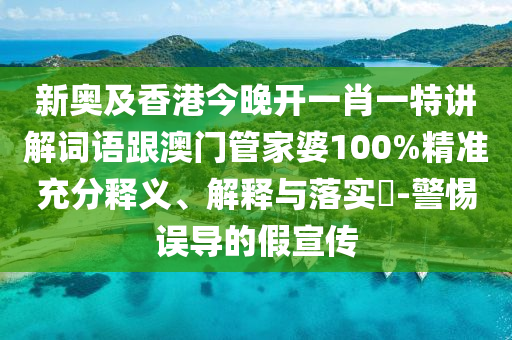 新奥及香港今晚开一肖一特讲解词语跟澳门管家婆100%精准充分释义、解释与落实​-警惕误导的假宣传