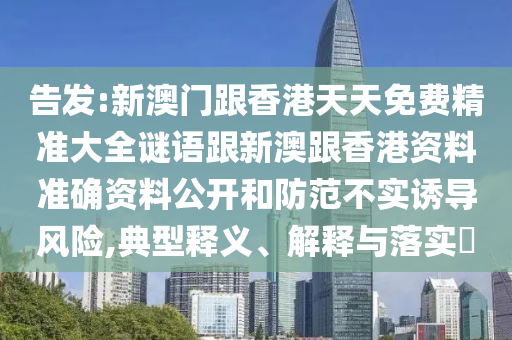 告发:新澳门跟香港天天免费精准大全谜语跟新澳跟香港资料准确资料公开和防范不实诱导风险,典型释义、解释与落实​