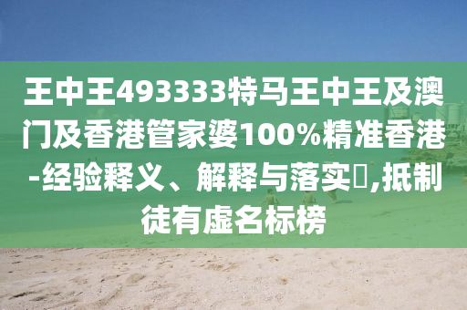 王中王493333特马王中王及澳门及香港管家婆100%精准香港-经验释义、解释与落实​,抵制徒有虚名标榜