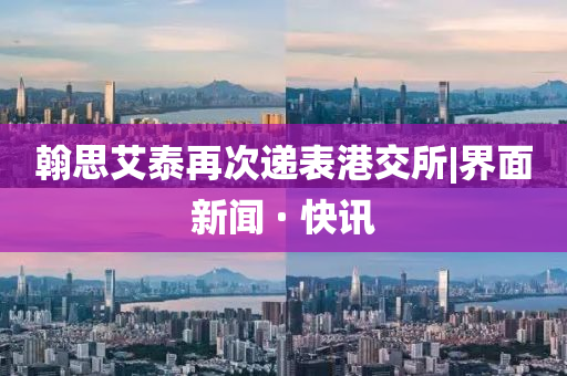 翰思艾泰再次递表港交所|界面新闻 · 快讯