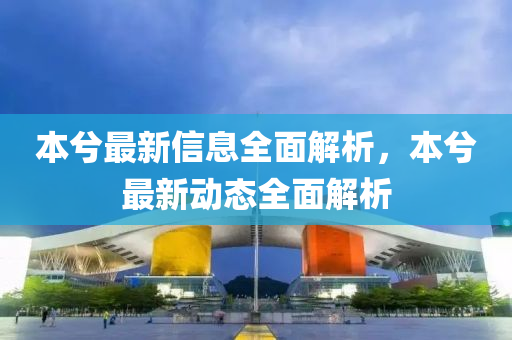 本兮最新信息全面解析，本兮最新动态全面解析