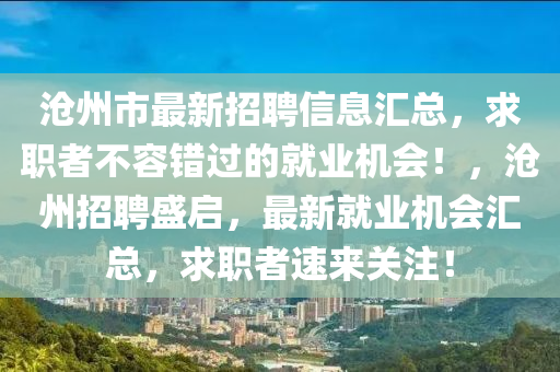 沧州市最新招聘信息汇总，求职者不容错过的就业机会！，沧州招聘盛启，最新就业机会汇总，求职者速来关注！