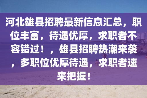 河北雄县招聘最新信息汇总，职位丰富，待遇优厚，求职者不容错过！，雄县招聘热潮来袭，多职位优厚待遇，求职者速来把握！山东水清源环保科技有限公司
